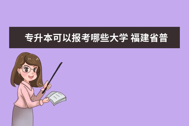 专升本可以报考哪些大学 福建省普通高校专升本考试何时举行