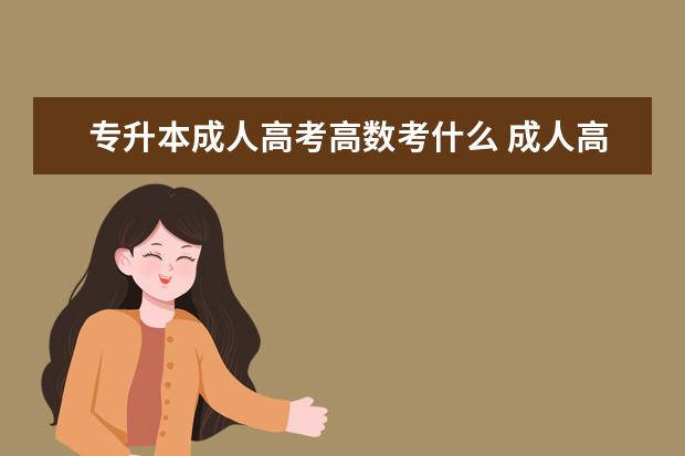 专升本成人高考高数考什么 成人高考的数学都是考什么?