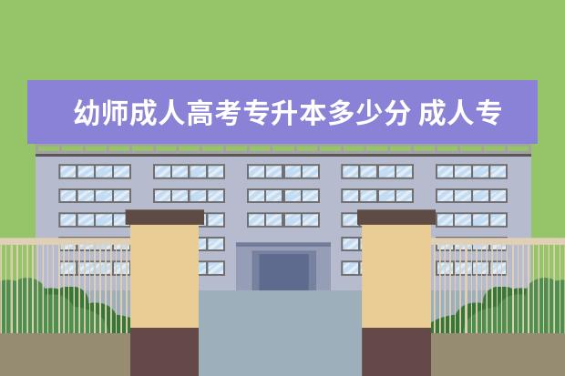 幼师成人高考专升本多少分 成人专升本需要多少分