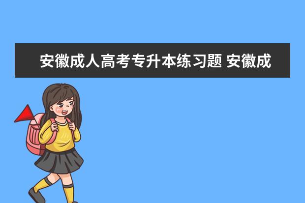 安徽成人高考专升本练习题 安徽成人高考专升本难度有多大?