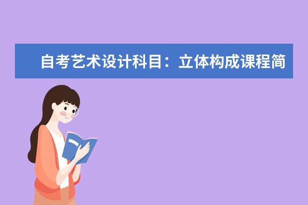 自考艺术设计科目：立体构成课程简介 自考服装设计与工程科目：服装设计课程简介