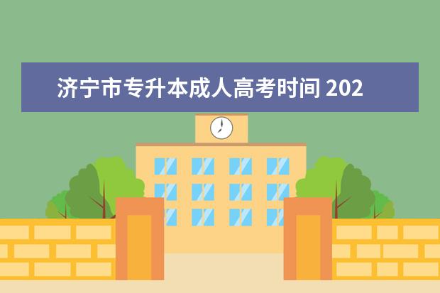 济宁市专升本成人高考时间 2021年成人高考专升本报名时间?