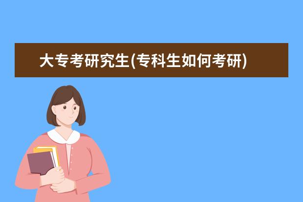 大专考研究生(专科生如何考研) 考研跨专业难度大吗(研究生跨专业需要注意什么事项)