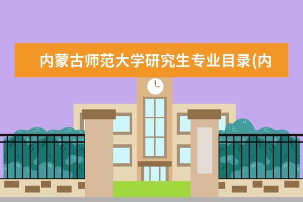 内蒙古师范大学研究生专业目录(内蒙古师范大学研究生专业目录) 在职研究生硕士研究生(两种在职研究生的介绍和入学要求)