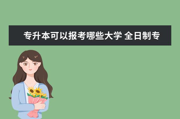 专升本可以报考哪些大学 全日制专升本考试时间