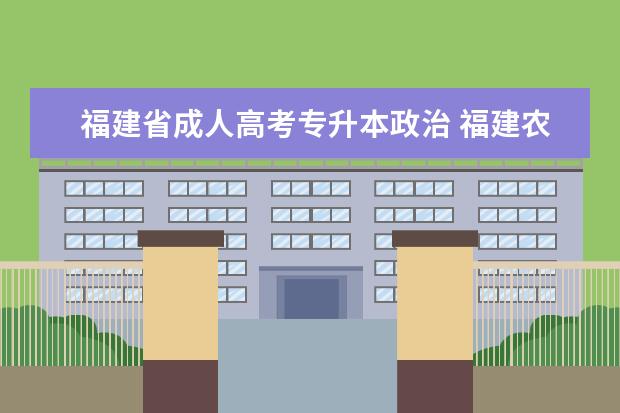 福建省成人高考专升本政治 福建农林大学成人高考专升本考什么?