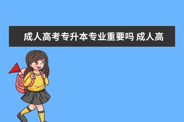 成人高考专升本专业重要吗 成人高考专升本要求对专业吗?