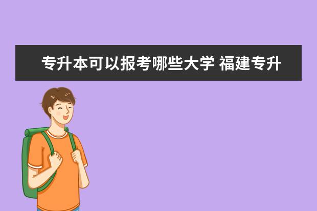 专升本可以报考哪些大学 福建专升本分数线是多少