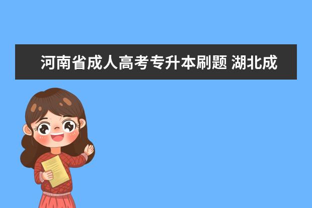 河南省成人高考专升本刷题 湖北成人高考专升本要如何刷题才能提高质量? - 百度...