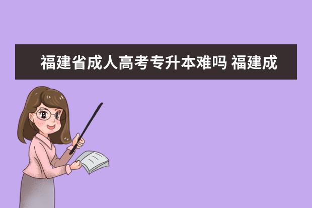 福建省成人高考专升本难吗 福建成人高考专升本录取率高吗?