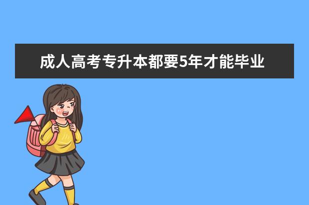 成人高考专升本都要5年才能毕业 
  成人高考专升本毕业要求