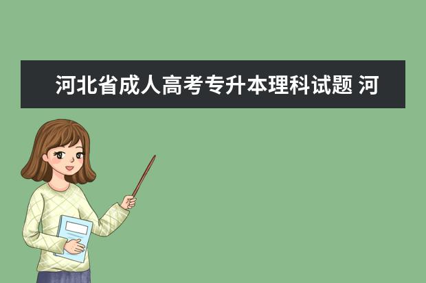 河北省成人高考专升本理科试题 河北省成人高考专升本录取的分数线是政治,英语和医...