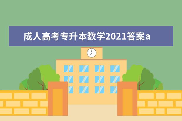 成人高考专升本数学2021答案a卷 2021成人高考专升本高等数学学习方法?