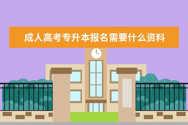 成人高考专升本报名需要什么资料 成人高考的考试需要带些什么?