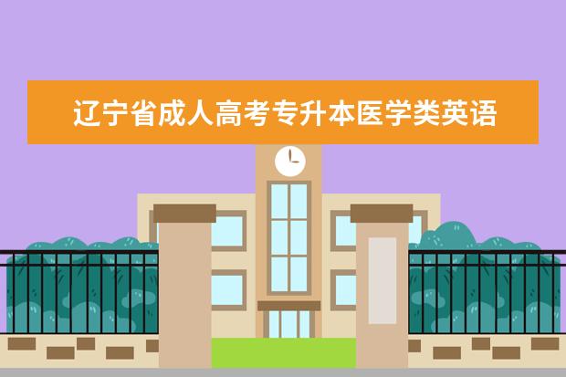 辽宁省成人高考专升本医学类英语 成人高考专升本医学类考试科目?