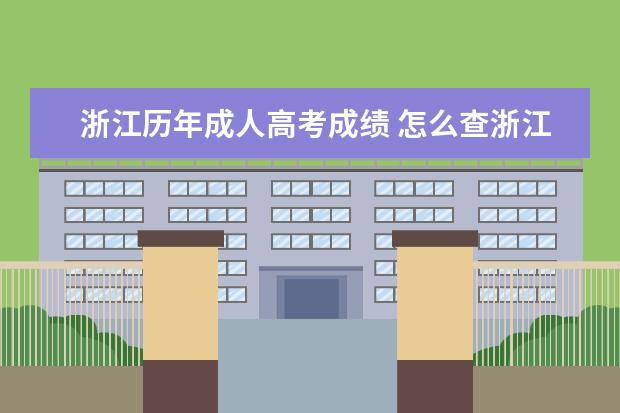 浙江历年成人高考成绩 怎么查浙江省成人高考的成绩?