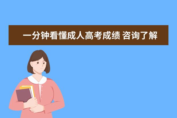 一分钟看懂成人高考成绩 咨询了解什么是成人高考(一分钟了解成人高考)? - 百...