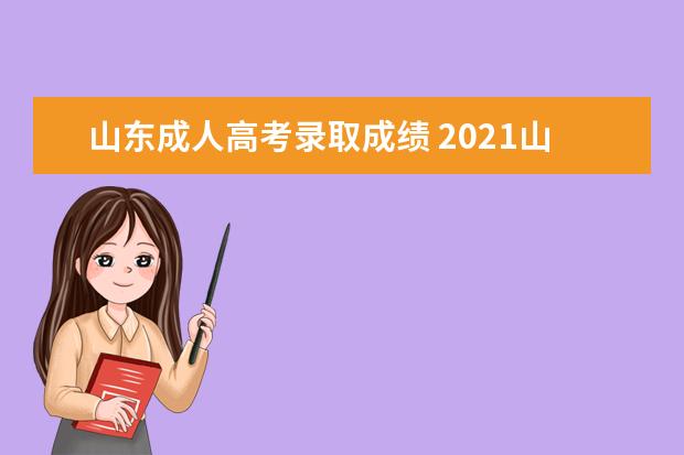 山东成人高考录取成绩 2021山东成人高考成绩在哪里查询?