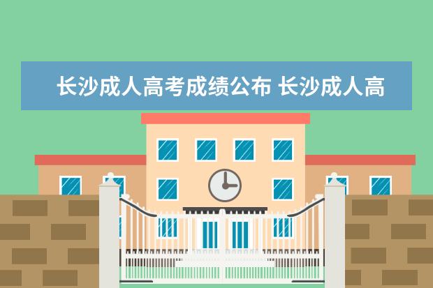 长沙成人高考成绩公布 长沙成人高考成绩什么时候公布