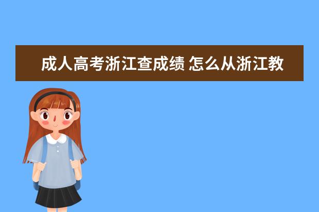 成人高考浙江查成绩 怎么从浙江教育考试院查询成人高考成绩?