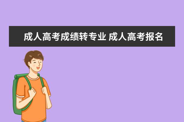 成人高考成绩转专业 成人高考报名后还可以换专业吗?