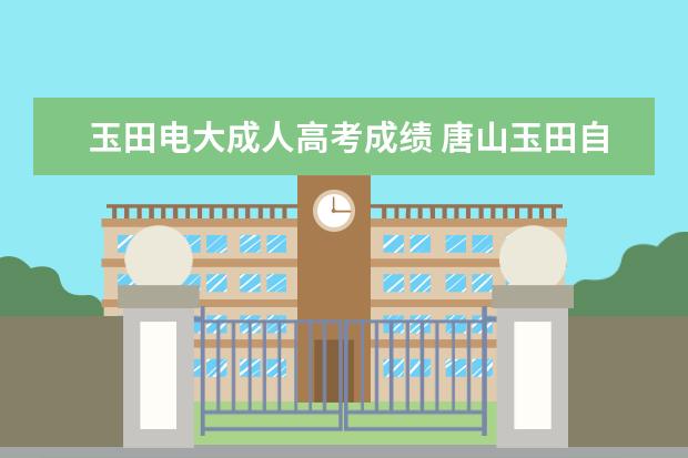 玉田电大成人高考成绩 唐山玉田自考电大去哪儿