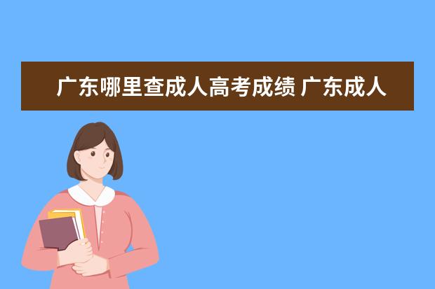 广东哪里查成人高考成绩 广东成人高考成绩查询方式有哪些?