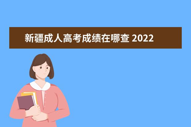 新疆成人高考成绩在哪查 2022新疆成人高考成绩查询时间公布 最低录取分数线?...