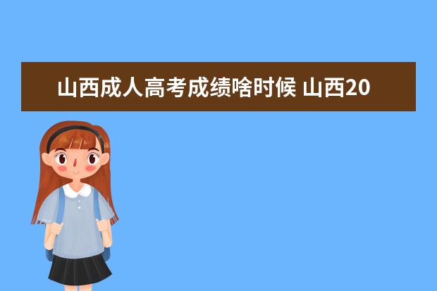 山西成人高考成绩啥时候 山西2023成人高考成绩公布时间