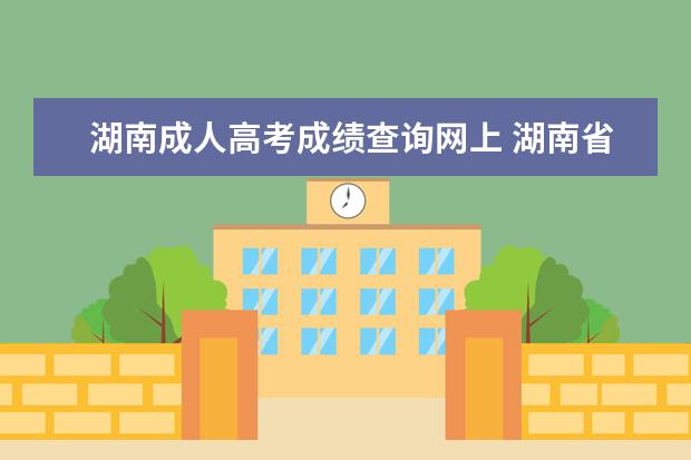 湖南成人高考成绩查询网上 湖南省成人高考成绩查询方式有哪些?