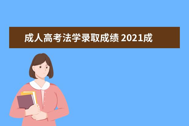 成人高考法学录取成绩 2021成人高考分数录取线是多少?成绩什么时候出 - 百...