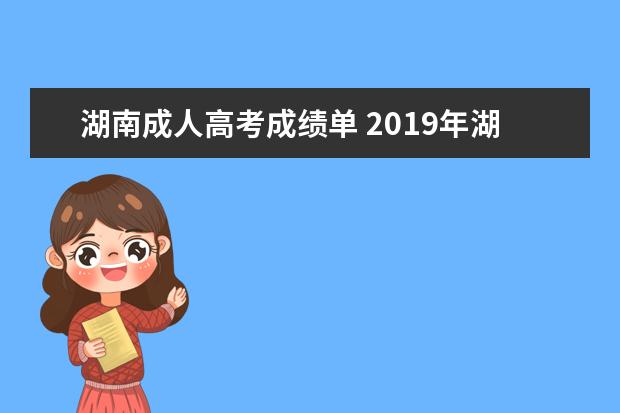 湖南成人高考成绩单 2019年湖南成人高考成绩如何查询?