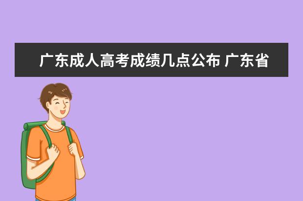 广东成人高考成绩几点公布 广东省成人高考成绩都在什么时候出来?