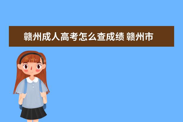 赣州成人高考怎么查成绩 赣州市 成人高考网上怎样报名??