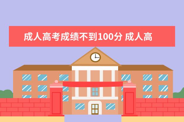 成人高考成绩不到100分 成人高考没考到100分怎么办?录取分数不够怎么办? - ...