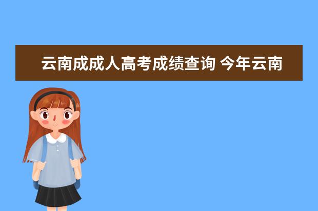 云南成成人高考成绩查询 今年云南成人高考怎么查成绩?