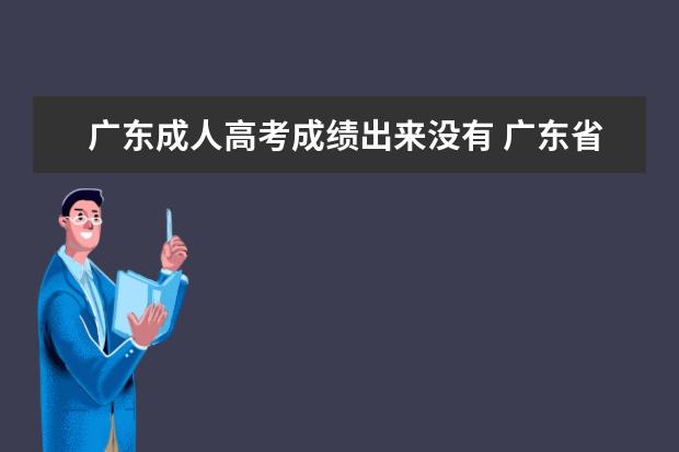 广东成人高考成绩出来没有 广东省2022年成人高考成绩12月14日了还不公布 - 百...