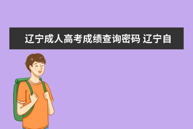 辽宁成人高考成绩查询密码 辽宁自考成绩查询步骤是什么?