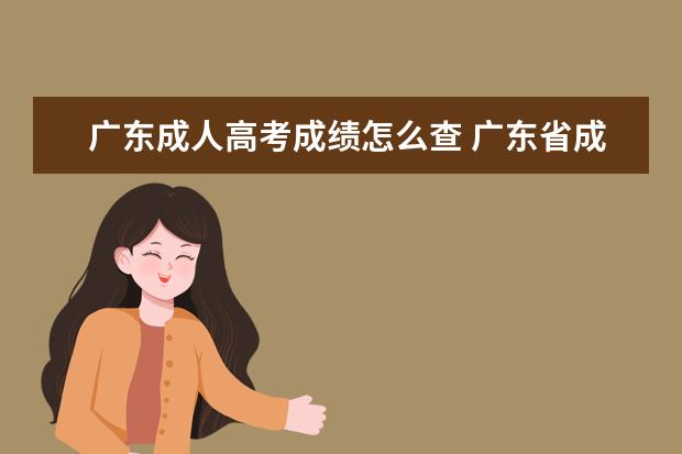 广东成人高考成绩怎么查 广东省成人高考查询成绩的入口是什么?