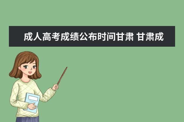 成人高考成绩公布时间甘肃 甘肃成考分数什么时候公布 历年分数线?