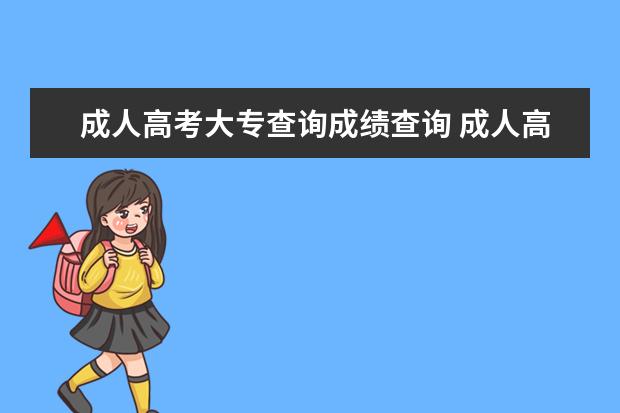 成人高考大专查询成绩查询 成人高考怎么查询成绩?