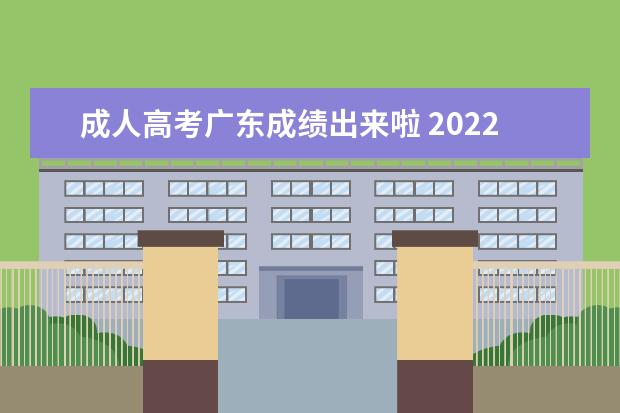 成人高考广东成绩出来啦 2022年广东成人高考成绩