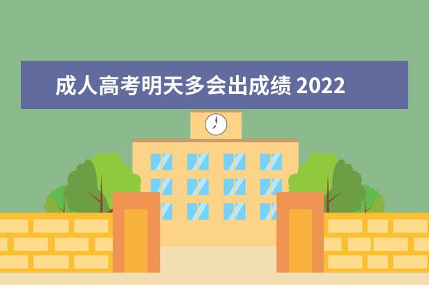 成人高考明天多会出成绩 2022年成人高考要什么时候出成绩(成人高考大约什么...