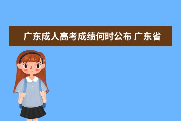 广东成人高考成绩何时公布 广东省成人高考成绩都在什么时候出来?