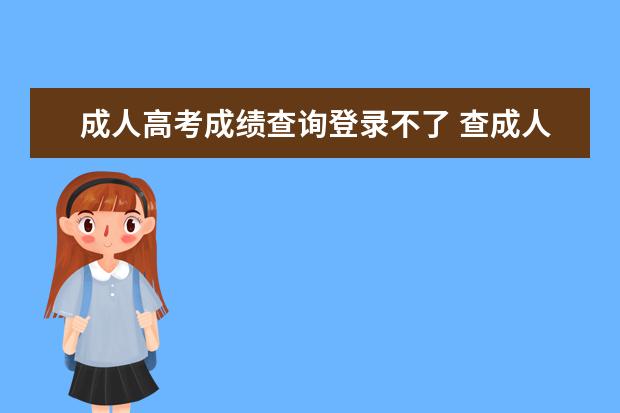 成人高考成绩查询登录不了 查成人高考成绩怎么登陆不起