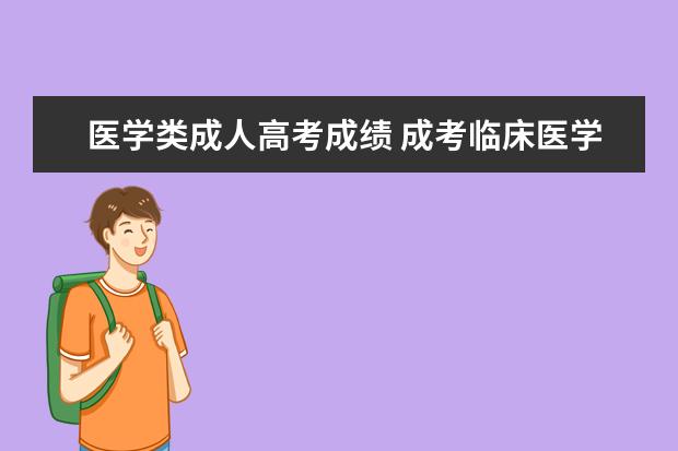 医学类成人高考成绩 成考临床医学类院校有哪些?