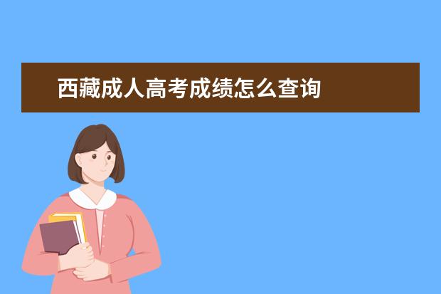 西藏成人高考成绩怎么查询 
  西藏成考成绩查询步骤是什么