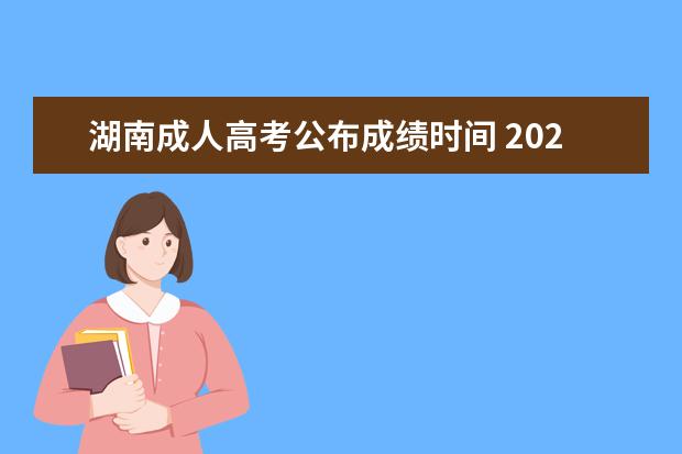 湖南成人高考公布成绩时间 2022年湖南成人高考成绩什么时候出来?