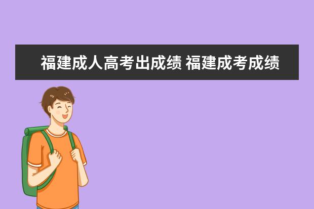 福建成人高考出成绩 福建成考成绩什么时候出