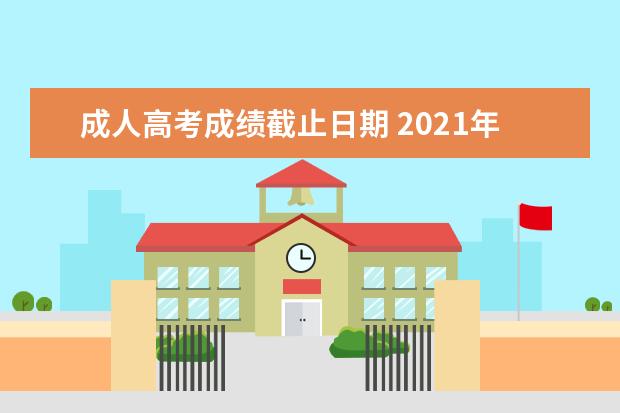 成人高考成绩截止日期 2021年成人高考成绩公布时间